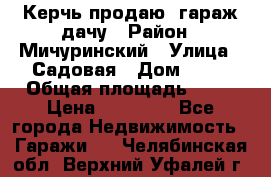 Керчь продаю  гараж-дачу › Район ­ Мичуринский › Улица ­ Садовая › Дом ­ 32 › Общая площадь ­ 24 › Цена ­ 50 000 - Все города Недвижимость » Гаражи   . Челябинская обл.,Верхний Уфалей г.